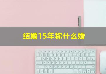 结婚15年称什么婚