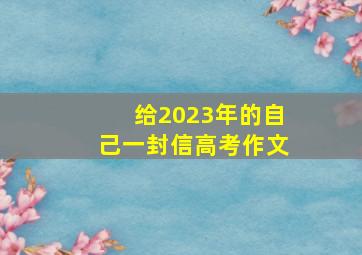 给2023年的自己一封信高考作文