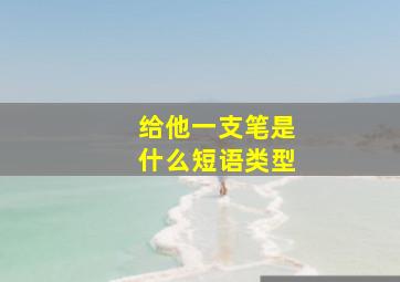 给他一支笔是什么短语类型