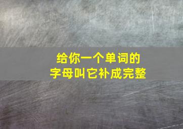 给你一个单词的字母叫它补成完整