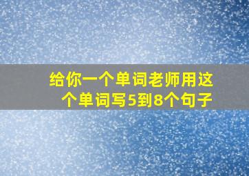 给你一个单词老师用这个单词写5到8个句子