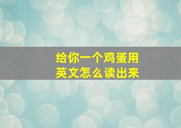 给你一个鸡蛋用英文怎么读出来