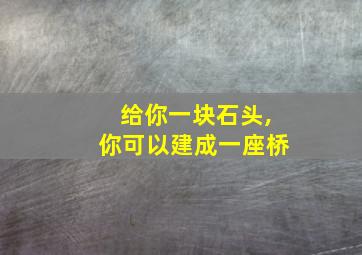 给你一块石头,你可以建成一座桥