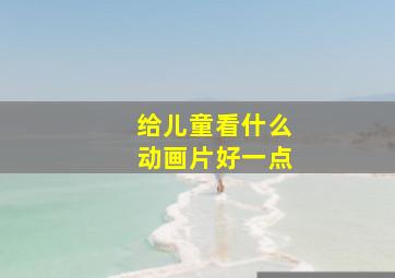 给儿童看什么动画片好一点