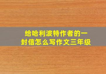 给哈利波特作者的一封信怎么写作文三年级