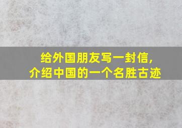 给外国朋友写一封信,介绍中国的一个名胜古迹