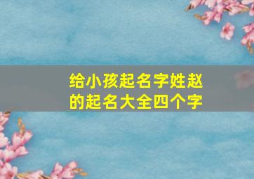 给小孩起名字姓赵的起名大全四个字