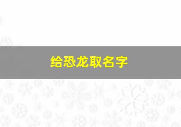 给恐龙取名字