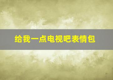 给我一点电视吧表情包