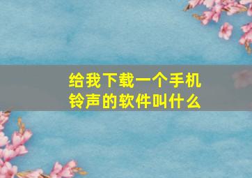 给我下载一个手机铃声的软件叫什么