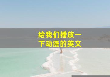 给我们播放一下动漫的英文