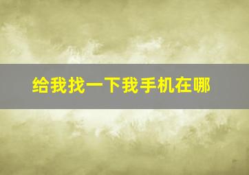 给我找一下我手机在哪