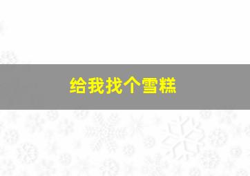 给我找个雪糕