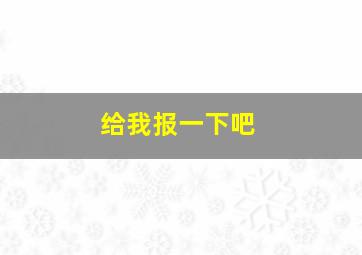 给我报一下吧