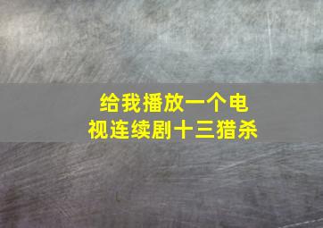 给我播放一个电视连续剧十三猎杀