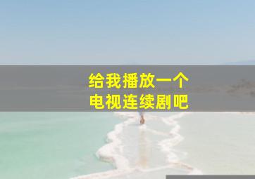 给我播放一个电视连续剧吧