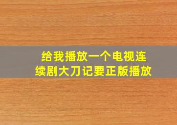 给我播放一个电视连续剧大刀记要正版播放