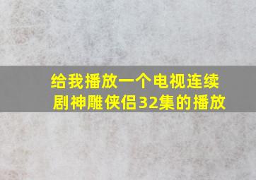 给我播放一个电视连续剧神雕侠侣32集的播放