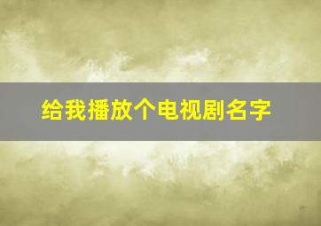 给我播放个电视剧名字