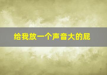 给我放一个声音大的屁