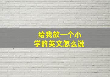 给我放一个小学的英文怎么说