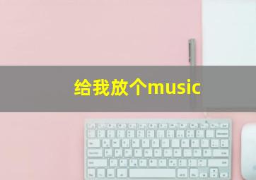 给我放个music