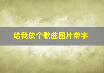 给我放个歌曲图片带字