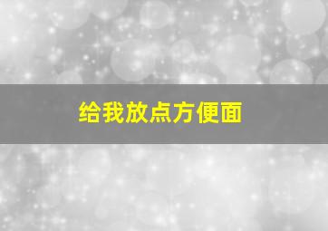 给我放点方便面