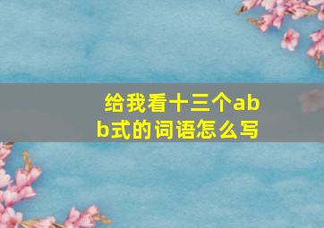 给我看十三个abb式的词语怎么写