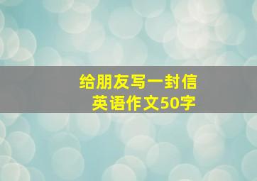 给朋友写一封信英语作文50字