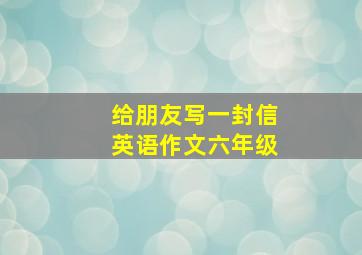 给朋友写一封信英语作文六年级