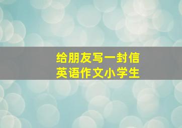 给朋友写一封信英语作文小学生