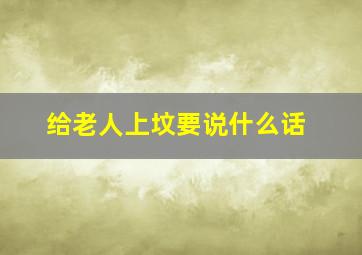 给老人上坟要说什么话