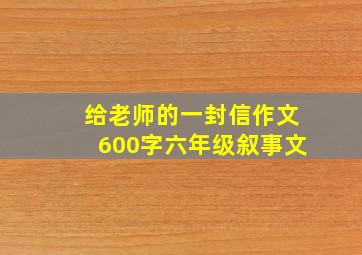 给老师的一封信作文600字六年级叙事文