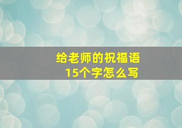 给老师的祝福语15个字怎么写