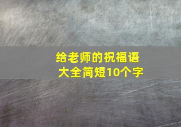 给老师的祝福语大全简短10个字