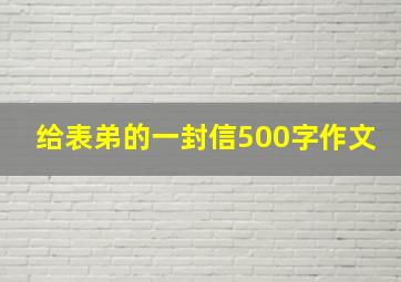 给表弟的一封信500字作文