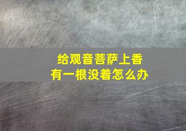 给观音菩萨上香有一根没着怎么办