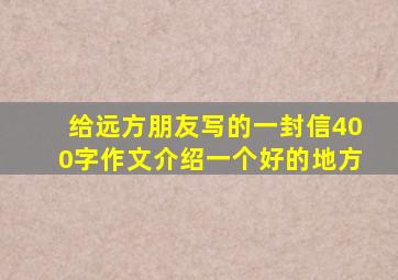 给远方朋友写的一封信400字作文介绍一个好的地方