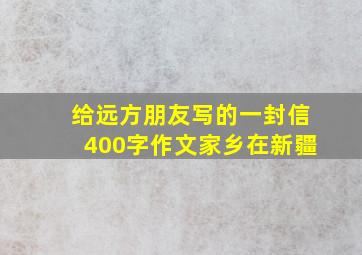 给远方朋友写的一封信400字作文家乡在新疆