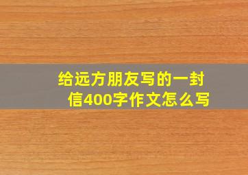 给远方朋友写的一封信400字作文怎么写