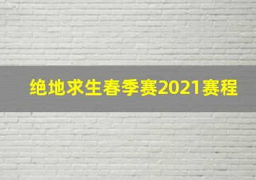 绝地求生春季赛2021赛程