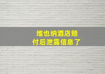 维也纳酒店赔付后泄露信息了