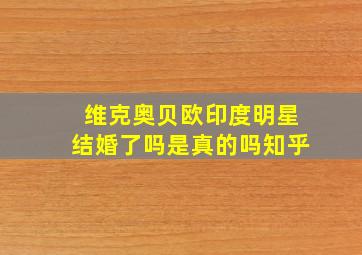 维克奥贝欧印度明星结婚了吗是真的吗知乎