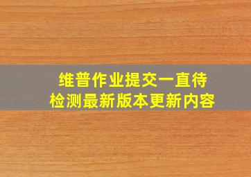 维普作业提交一直待检测最新版本更新内容