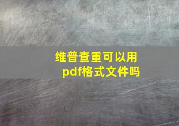 维普查重可以用pdf格式文件吗