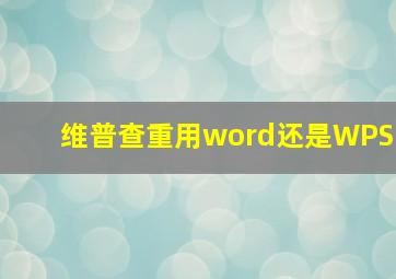 维普查重用word还是WPS