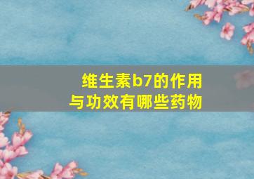 维生素b7的作用与功效有哪些药物