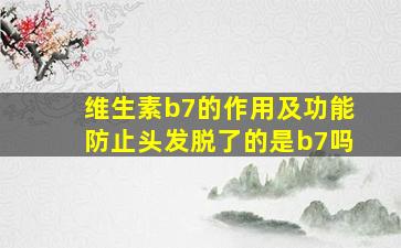 维生素b7的作用及功能防止头发脱了的是b7吗