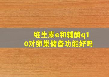 维生素e和辅酶q10对卵巢储备功能好吗